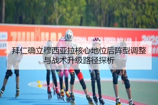 拜仁确立穆西亚拉核心地位后阵型调整与战术升级路径探析
