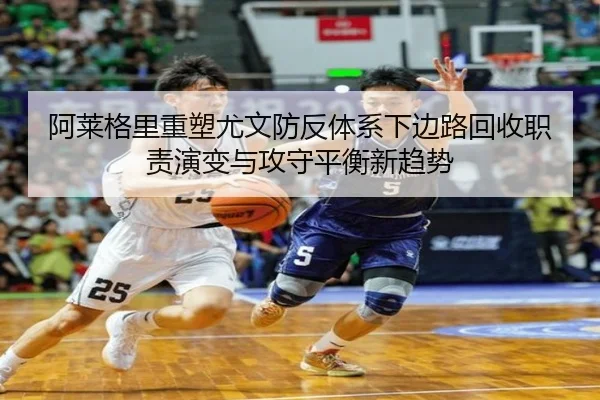 阿莱格里重塑尤文防反体系下边路回收职责演变与攻守平衡新趋势