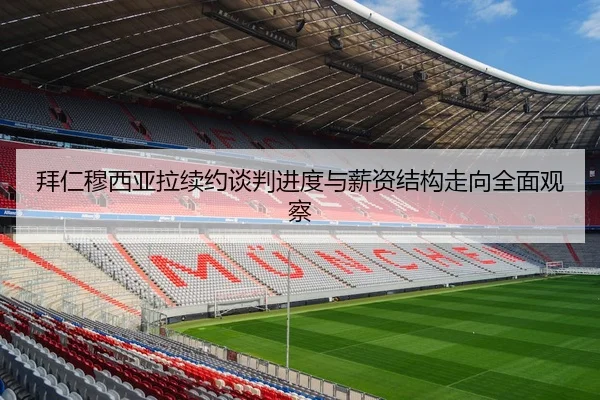 拜仁穆西亚拉续约谈判进度与薪资结构走向全面观察