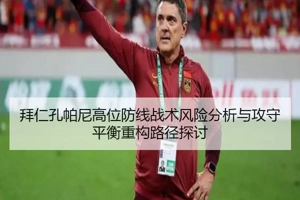 拜仁孔帕尼高位防线战术风险分析与攻守平衡重构路径探讨