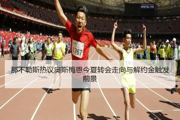 那不勒斯热议奥斯梅恩今夏转会走向与解约金触发前景